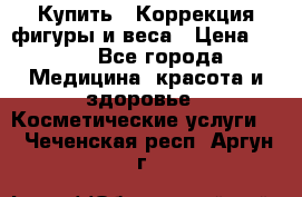 Купить : Коррекция фигуры и веса › Цена ­ 100 - Все города Медицина, красота и здоровье » Косметические услуги   . Чеченская респ.,Аргун г.